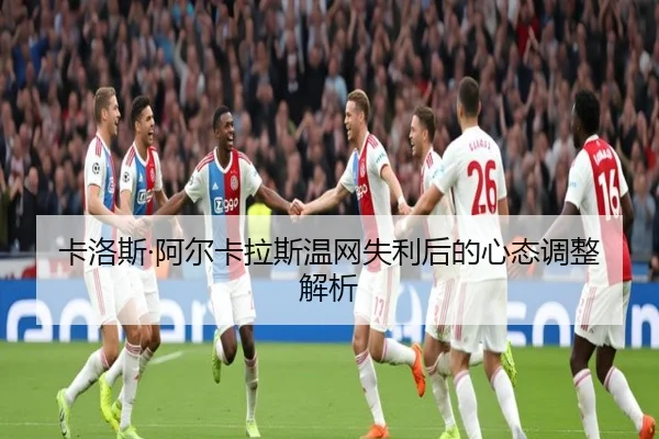 卡洛斯·阿尔卡拉斯温网失利后的心态调整解析
