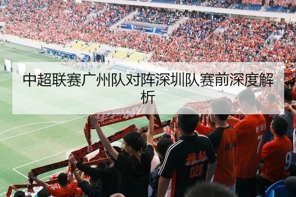 中超联赛广州队对阵深圳队赛前深度解析